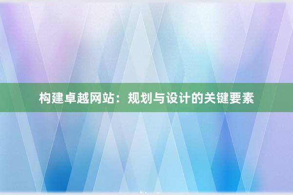 构建卓越网站：规划与设计的关键要素