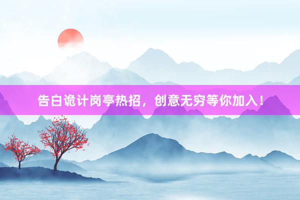 告白诡计岗亭热招，创意无穷等你加入！